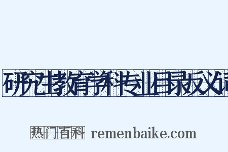 研究生教育学科专业目录反义词是什么意思的图片